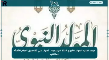 موعد إجازة المولد النبوي 2025 الرسمية.. تعرف على تفاصيل الأيام الثلاثة المتتالية